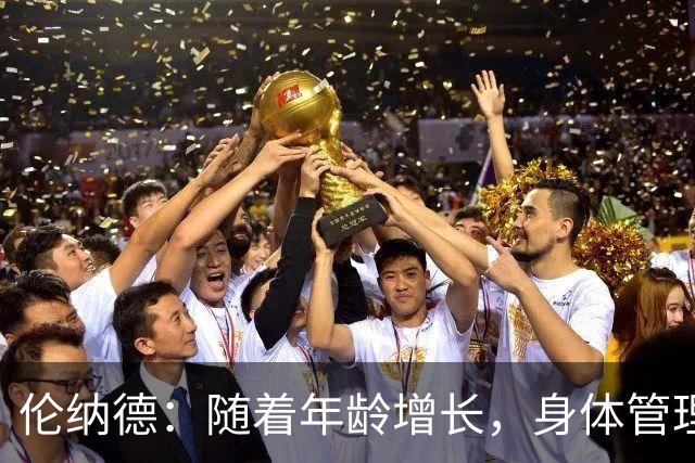 伦纳德：随着年龄增长，身体管理需智慧加持